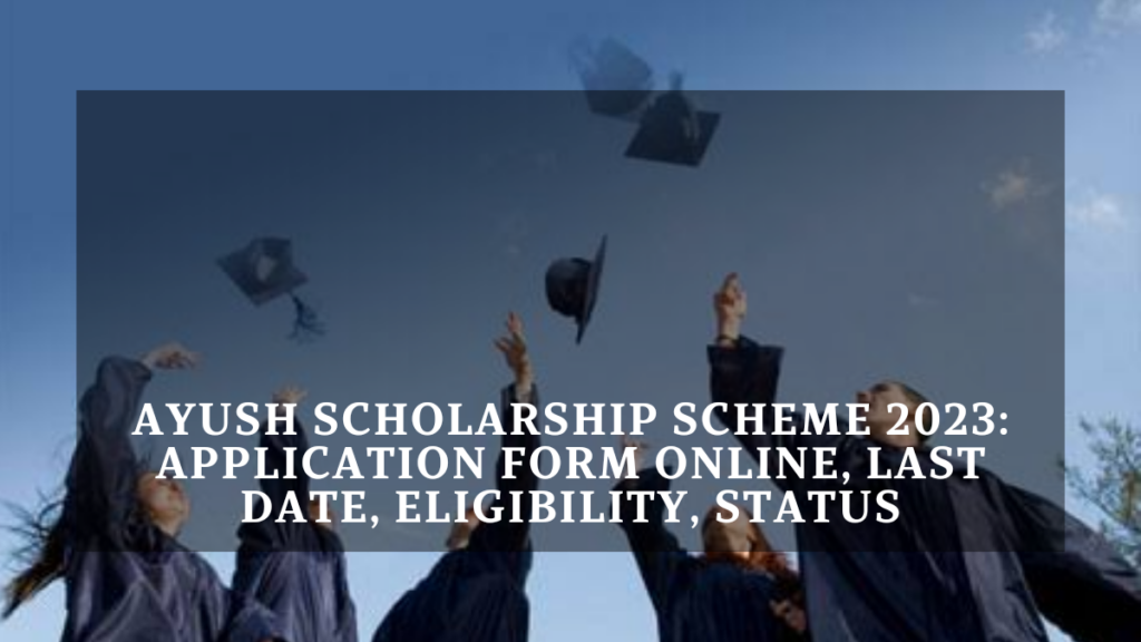 Ayush Scholarship Scheme 2023: Application Form Online, Last Date, Eligibility, Status