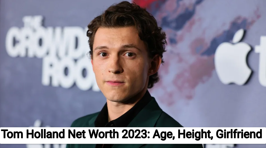 Tom Holland Net Worth 2023: Age, Height, Girlfriend, Salary, Movies Earnings, Biography