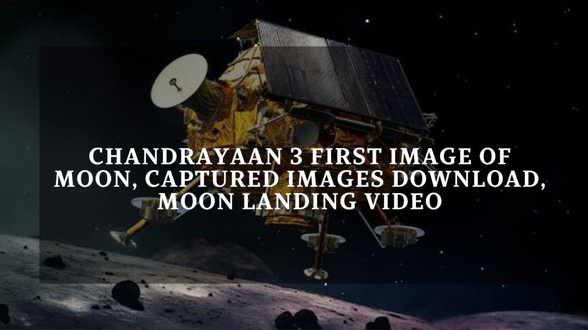 Chandrayaan 3 First Image of Moon, Captured Images Download, Moon Landing Video