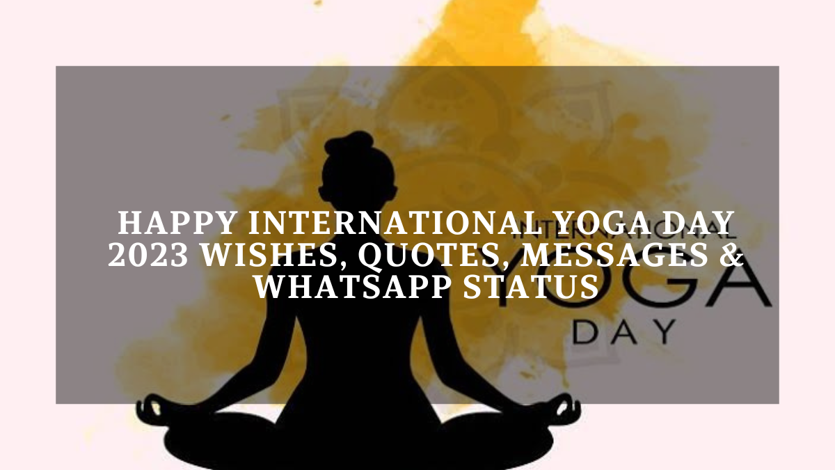 Happy International Yoga Day 2023 Wishes, Quotes, Messages & WhatsApp Status