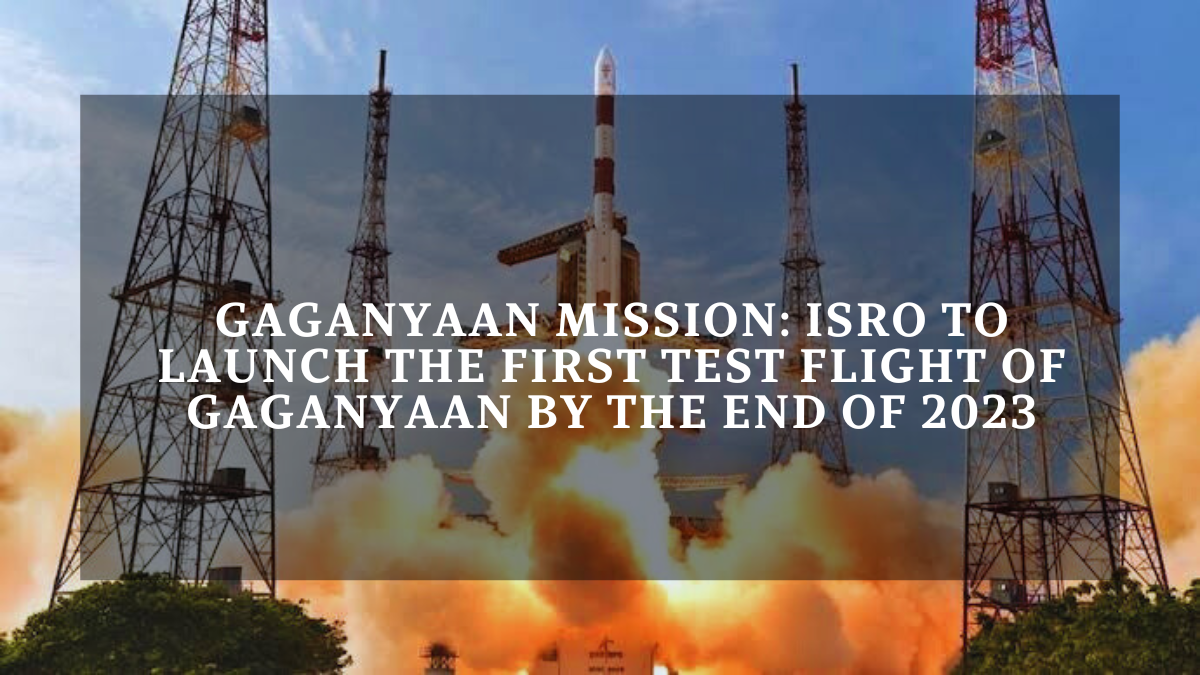 Gaganyaan Mission: ISRO to launch the first test flight of Gaganyaan by the end of 2023