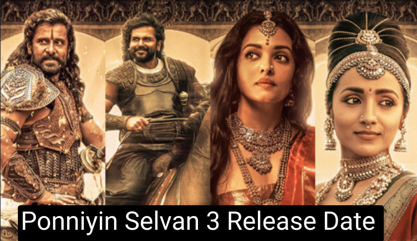 Ponniyin Selvan 3 Release Date, Shooting, Cast, Trailer, When Will Be Released