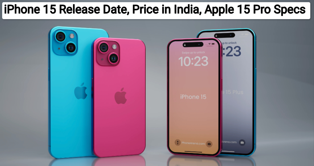 iPhone 15 Release Date, Price in India, Apple 15 Pro Specs, Features, Launch Date & Time